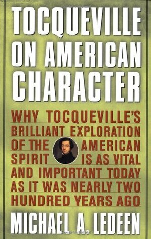 Tocqueville on American Character: Why Tocqueville's Brilliant Exploration of the American Spirit is as Vital and Important Today as It Was Nearly Two Hundred Years Ago by Michael A. Ledeen