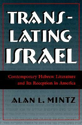 Translating Israel: Contemporary Hebrew Literature and Its Reception in America by Alan L. Mintz