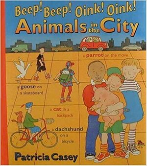 Beep!Beep!Oink!Oink!Animals in the City by Patricia Casey