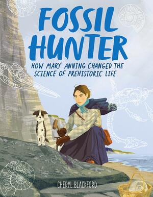 Fossil Hunter: How Mary Anning Changed the Science of Prehistoric Life by Cheryl Blackford