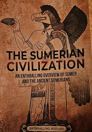 The Sumerian Civilization: An Enthralling Overview of Sumer and the Ancient Sumerians by Enthralling History