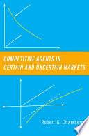 Competitive Agents in Certain and Uncertain Markets by Robert G. Chambers