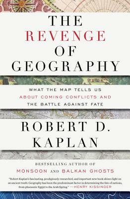 The Revenge of Geography: What the Map Tells Us about Coming Conflicts and the Battle Against Fate by Robert D. Kaplan