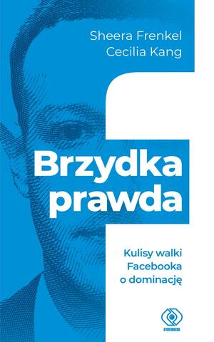 Brzydka prawda. Kulisy walki Facebooka o dominację by Anna Zdziemborska, Cecilia Kang, Sheera Frenkel