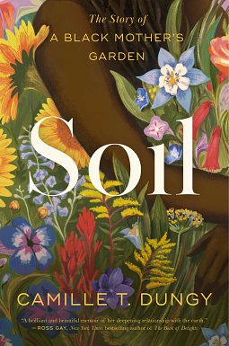 Soil: The Story of a Black Mother's Garden by Camille T. Dungy