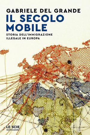 Il secolo mobile: storia dell'immigrazione illegale in Europa by Gabriele Del Grande