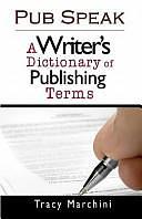 Pub Speak: A Writer's Dictionary of Publishing Terms by Tracy Marchini