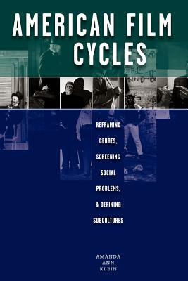 American Film Cycles: Reframing Genres, Screening Social Problems, and Defining Subcultures by Amanda Ann Klein