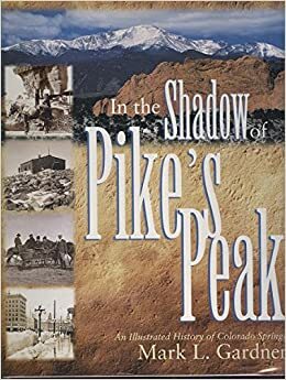 In the Shadow of Pike's Peak : An Illustrated History of Colorado Springs by Mark Lee Gardner, Lori Parks