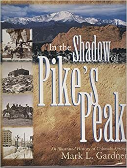 In the Shadow of Pike's Peak : An Illustrated History of Colorado Springs by Lori Parks, Mark Lee Gardner