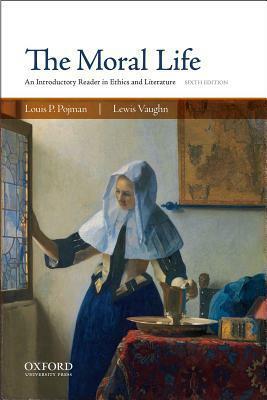 The Moral Life: An Introductory Reader In Ethics And Literature by Louis P. Pojman, David P. Meagher