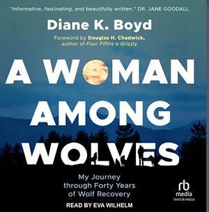 A Woman Among Wolves: My Journey Through Forty Years of Wolf Recovery by Diane K Boyd