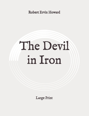 The Devil in Iron: Large Print by Robert E. Howard