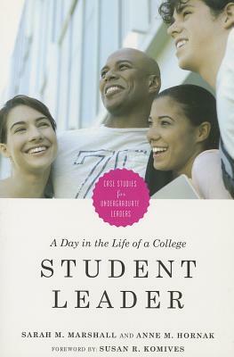 A Day in the Life of a College Student Leader: Case Studies for Undergraduate Leaders by Anne M. Hornak, Sarah M. Marshall