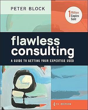 Flawless Consulting: A Guide to Getting Your Expertise Used by Peter Block