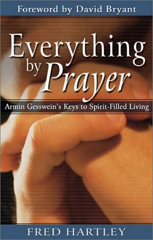 Everything by Prayer: Armin Gesswein's Keys to Spirit-Filled Living by Fred A. Hartley