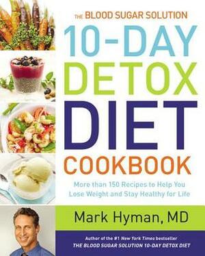 The Blood Sugar Solution 10-Day Detox Diet Cookbook: More than 150 Recipes to Help You Lose Weight and Stay Healthy for Life by Mark Hyman