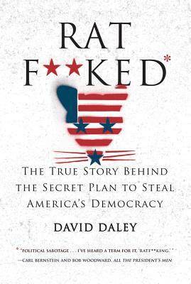 Ratf**ked: The True Story Behind the Secret Plan to Steal America's Democracy by David Daley