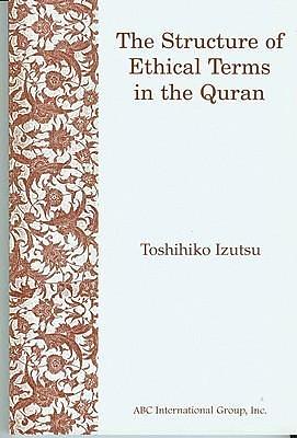 The Structure of Ethical Terms in the Quran by Toshihiko Izutsu, Toshihiko Izutsu