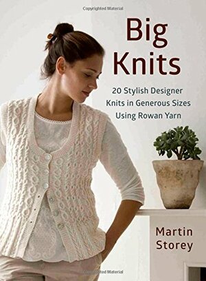 Big Knits: 20 Stylish Designer Knits in Generous Sizes Using Rowan Yarn by Martin Storey