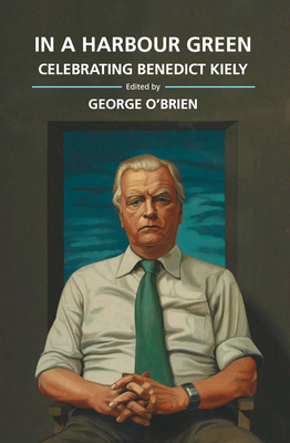 In a Harbour Green: Essays in Honour of Benedict Kiely by George O'Brien