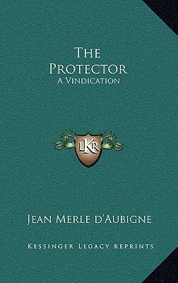 The Protector: A Vindication by Jean Henri Merle D'Aubigne