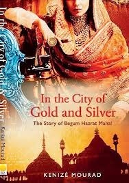 In the City of Gold and Silver:The Story of Begum Hazrat Mahal by Kenizé Mourad