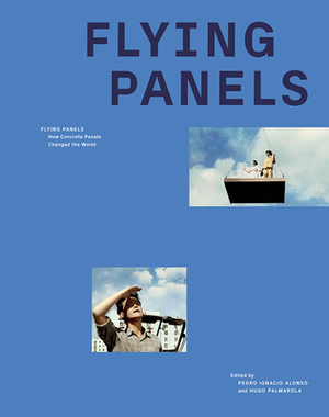 Flying Panels: How Concrete Panels Changed the World by Pedro Ignacio Alonso, Hugo Palmarola