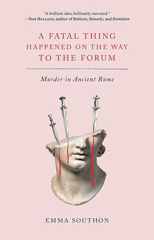 A Fatal Thing Happened on the Way to the Forum: Murder in Ancient Rome by Emma Southon