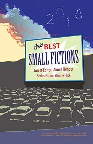 The Best Small Fictions 2018 by Sherrie Flick, Aimee Bender
