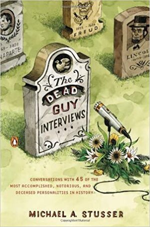 The Dead Guy Interviews: Conversations with 45 of the Most Accomplished, Notorious, and Deceased Personalities in History by Michael A. Stusser