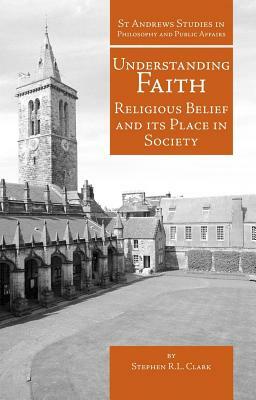 Understanding Faith: Religious Belief and Its Place in Society by Stephen R. L. Clark