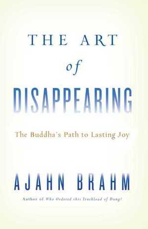 The Art of Disappearing: Buddha's Path to Lasting Joy by Ajahn Brahm, Ajahn Brahmavamso