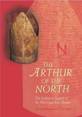 The Arthur of the North: The Arthurian Legend in the Norse and Rus' Realms by Marianne E. Kalinke
