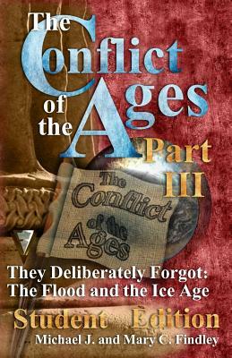 The Conflict of the Ages III Student the Flood and the Ice Age: They Deliberately Forgot by Michael J. Findley