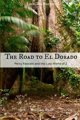 The Road to El Dorado: Percy Fawcett and the Lost World of Z by Lifecaps, Fergus Mason