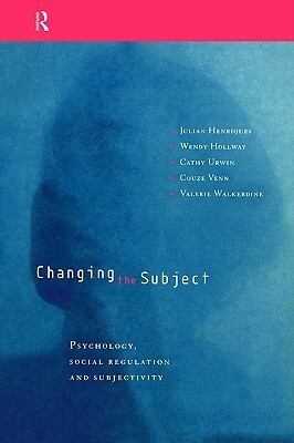 Changing the Subject: Psychology, Social Regulation and Subjectivity by Julian Henriques, Cathy Urwin, Couze Venn, Valerie Walkerdine, Wendy Hollway