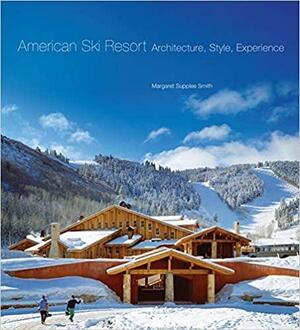 American Ski Resort: Architecture, Style, Experience by Margaret Supplee Smith
