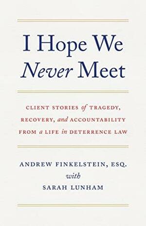 I Hope We Never Meet: Client Stories of Tragedy, Recovery, and Accountability from a Life in Deterrence Law by Sarah Lunham, Sarah Lunham, Andrew Finkelstein, Andrew Finkelstein