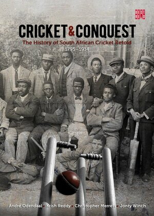 Cricket & Conquest: The History of South African Cricket Retold, 1795-1914 by Andre Odendaal, Christopher Merrett, Krish Reddy, Jonty Winch