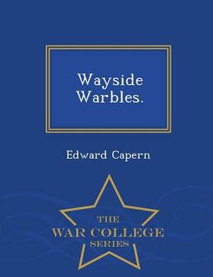 Wayside Warbles. - War College Series by Edward Capern