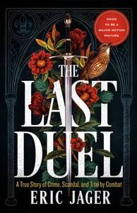 The Last Duel: A True Story of Crime, Scandal, and Trial by Combat in Medieval France by Eric Jager