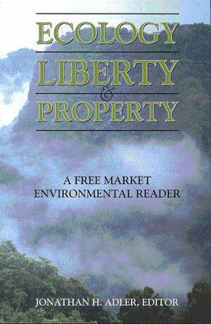 Ecology, Liberty & Property: A Free Market Environmental Reader by Jonathan H. Adler