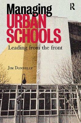 Managing Urban Schools: Leading from the Front by Jim Donnelly