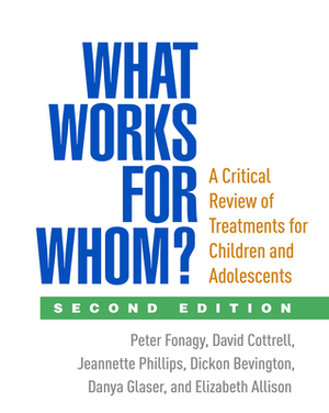 What Works for Whom?, Second Edition: A Critical Review of Treatments for Children and Adolescents by David Cottrell, Peter Fonagy, Jeannette Phillips