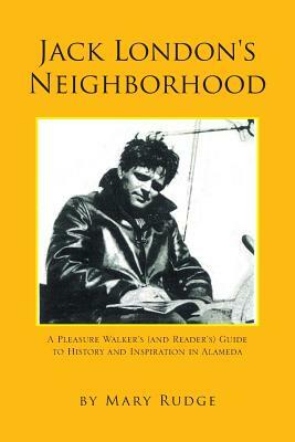 Jack London's Neighborhood: A Pleasure Walker's and Reader's Guide to History and Inspiration in Alameda by Mary Rudge