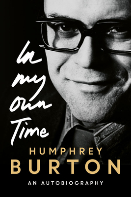 Humphrey Burton: In My Own Time: An Autobiography by Humphrey Burton