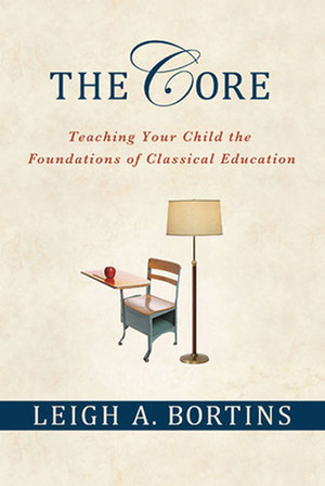 The Core: Teaching Your Child the Foundations of Classical Education by Leigh A. Bortins