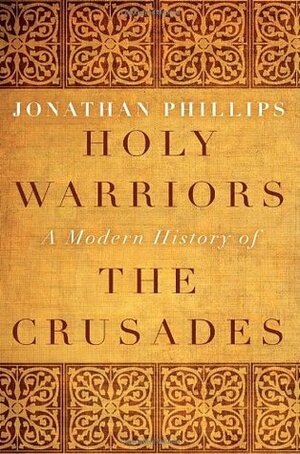 Holy Warriors: A Modern History of the Crusades by Jonathan Phillips