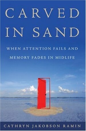 Carved in Sand: When Attention Fails and Memory Fades in Midlife by Cathryn Jakobson Ramin